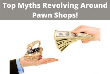 Top Myths Revolving Around Pawn Shops!